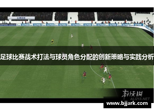 足球比赛战术打法与球员角色分配的创新策略与实践分析