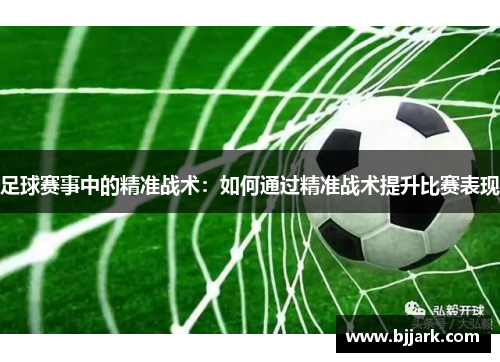 足球赛事中的精准战术：如何通过精准战术提升比赛表现