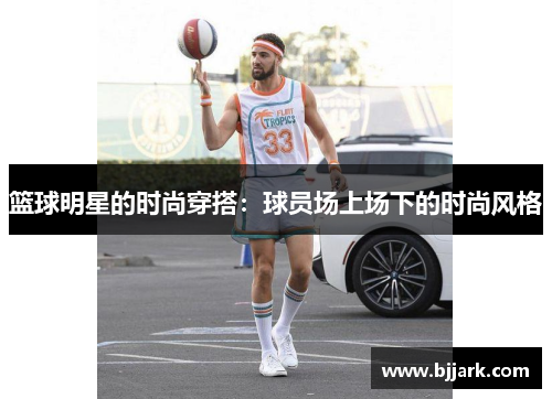 篮球明星的时尚穿搭：球员场上场下的时尚风格